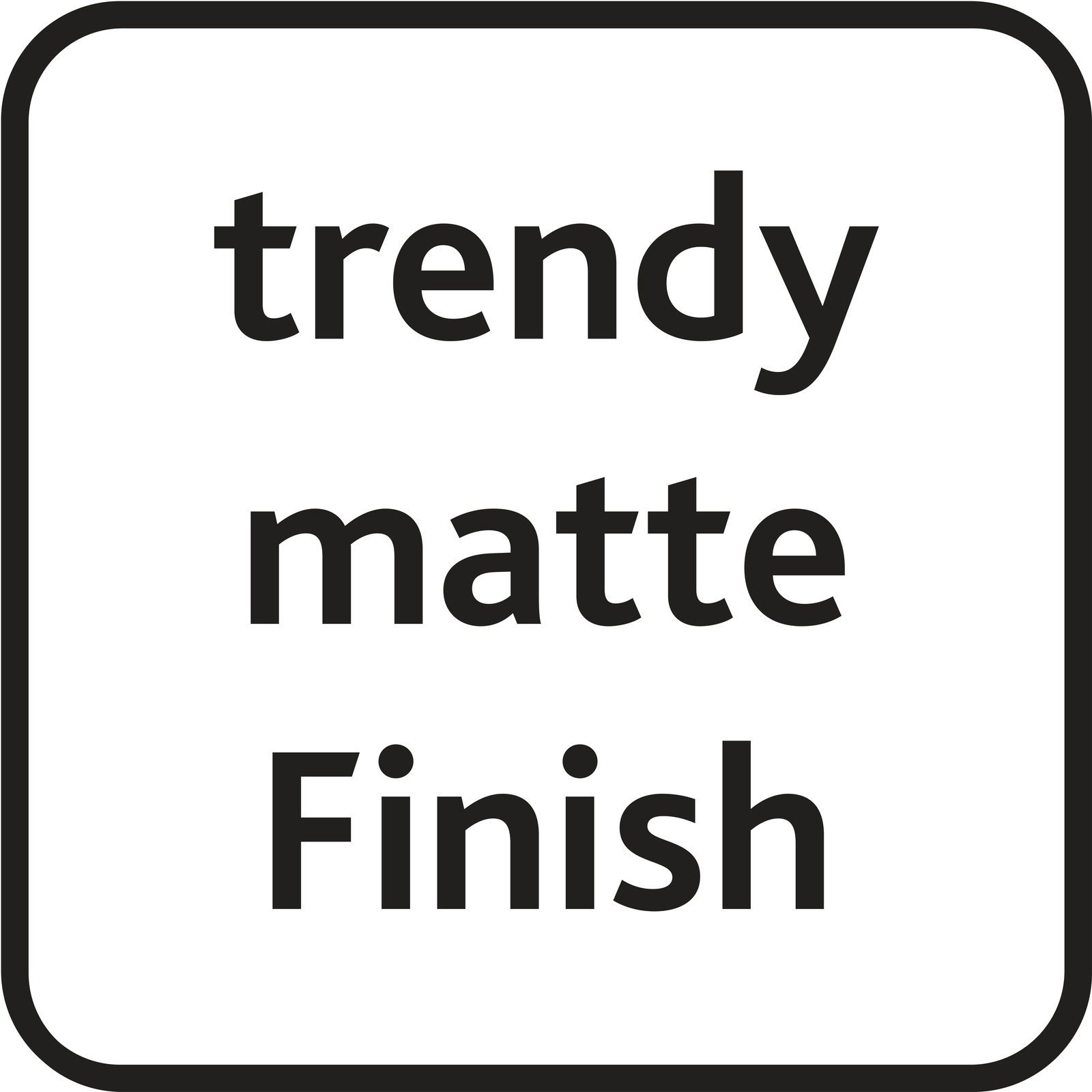 Ansicht eines Schildes mit der Aufschrift 'trendy matte Finish'.